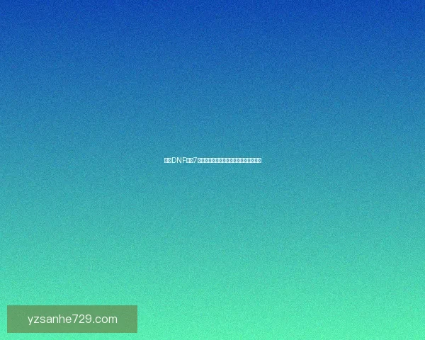 探索DNF浙江7区最强玩家与战力搭配技巧助力巅峰竞技